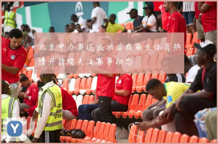 北京申办奥运成功后我萌生体育热情并持续关注赛事动态