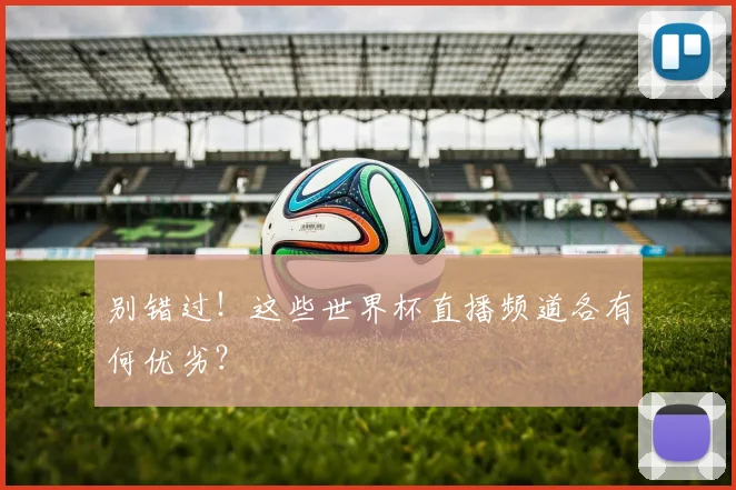 别错过！这些世界杯直播频道各有何优劣？