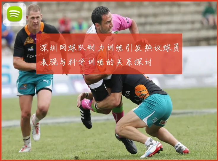 深圳网球队耐力训练引发热议球员表现与科学训练的关系探讨