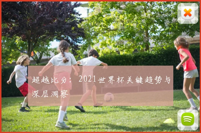 超越比分：2021世界杯关键趋势与深层洞察