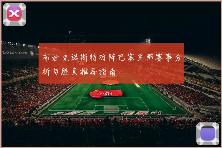 布杜克诺斯特对阵巴塞罗那赛事分析与胜负推荐指南