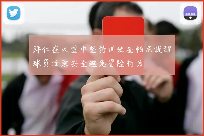拜仁在大雪中坚持训练孔帕尼提醒球员注意安全避免冒险行为